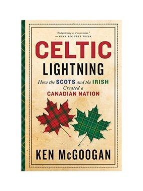 Celtic Lightning: How The Scots & Irish Created A Canadian Nation